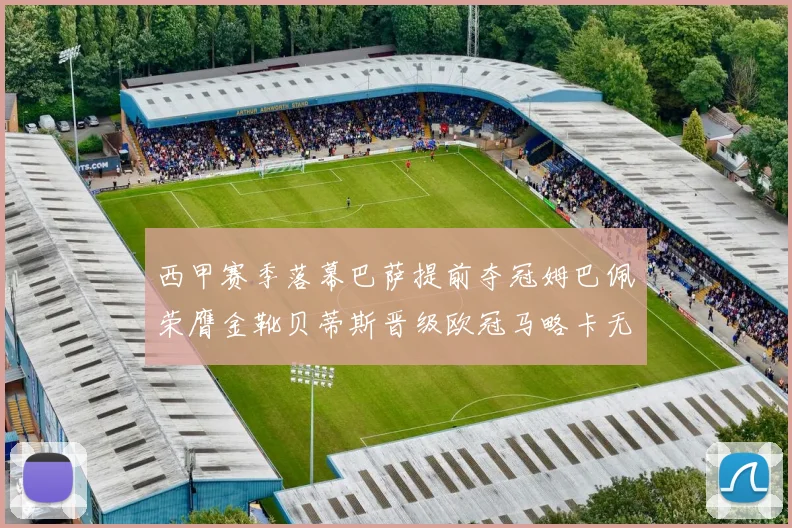 西甲赛季落幕巴萨提前夺冠姆巴佩荣膺金靴贝蒂斯晋级欧冠马略卡无缘留级