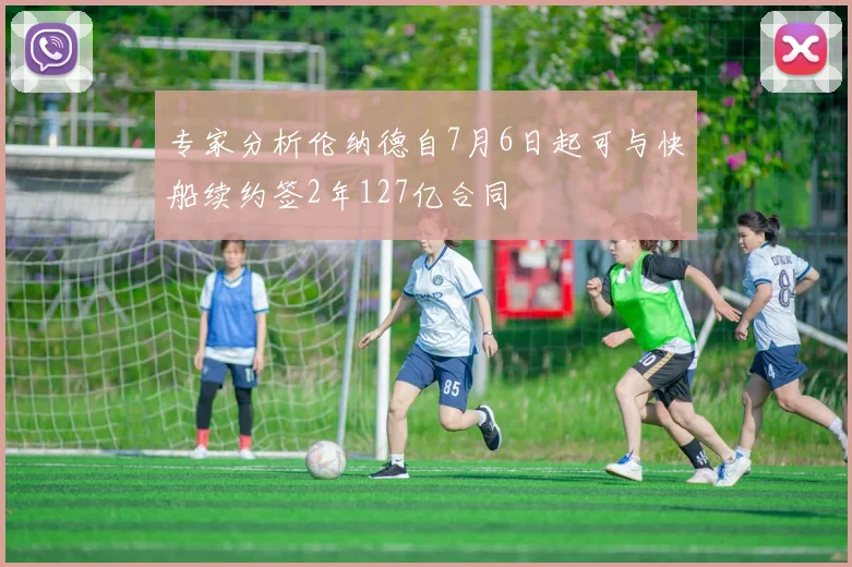 专家分析伦纳德自7月6日起可与快船续约签2年127亿合同