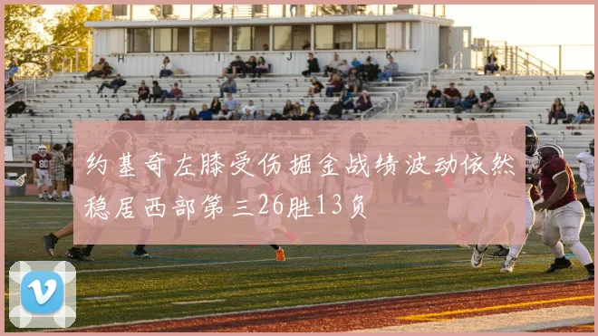 约基奇左膝受伤掘金战绩波动依然稳居西部第三26胜13负