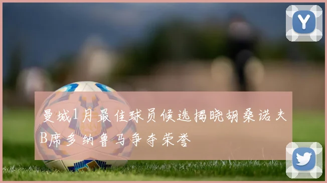 曼城1月最佳球员候选揭晓胡桑诺夫B席多纳鲁马争夺荣誉